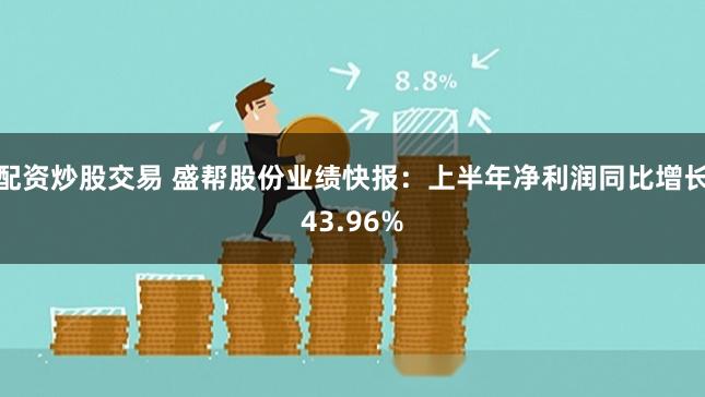 配资炒股交易 盛帮股份业绩快报：上半年净利润同比增长43.96%