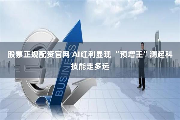 股票正规配资官网 AI红利显现 “预增王”澜起科技能走多远