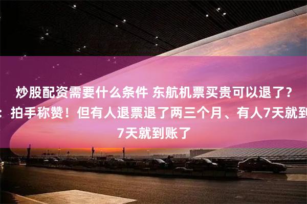 炒股配资需要什么条件 东航机票买贵可以退了？网友：拍手称赞！但有人退票退了两三个月、有人7天就到账了