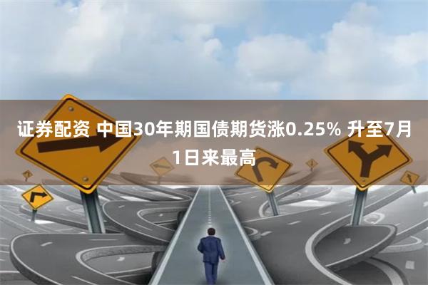 证券配资 中国30年期国债期货涨0.25% 升至7月1日来最高