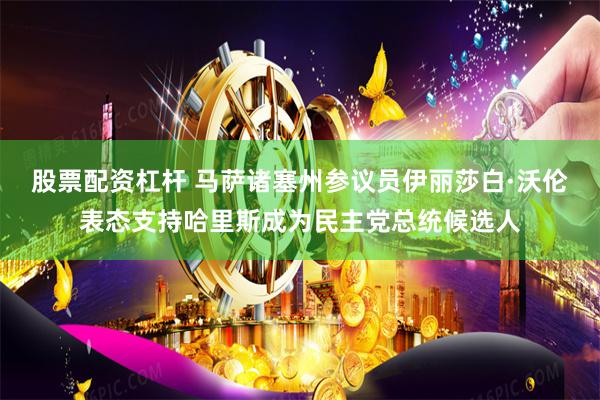 股票配资杠杆 马萨诸塞州参议员伊丽莎白·沃伦表态支持哈里斯成为民主党总统候选人