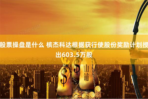 股票操盘是什么 槟杰科达根据获行使股份奖励计划授出603.5万股