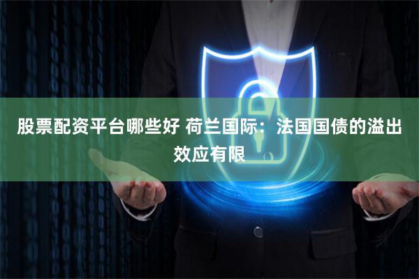 股票配资平台哪些好 荷兰国际：法国国债的溢出效应有限