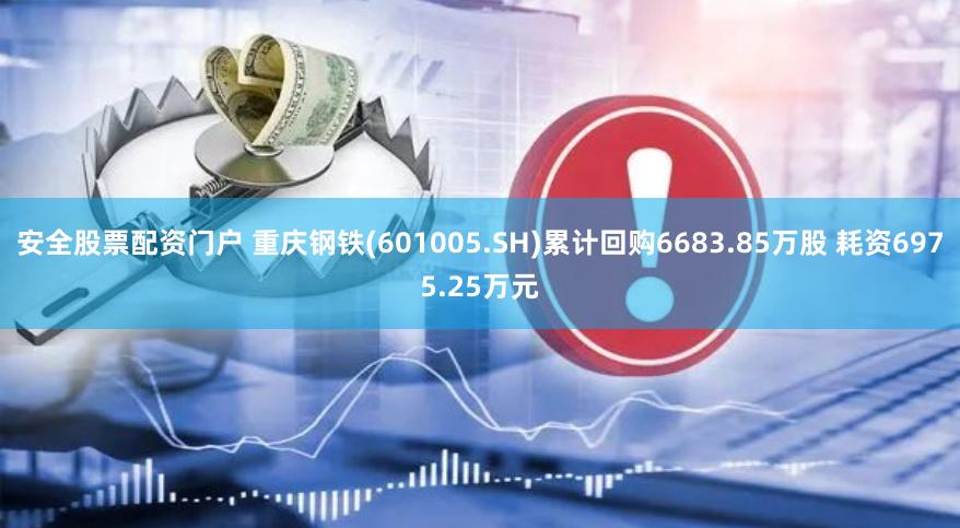 安全股票配资门户 重庆钢铁(601005.SH)累计回购6683.85万股 耗资6975.25万元
