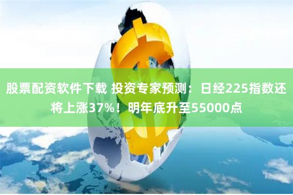股票配资软件下载 投资专家预测：日经225指数还将上涨37%！明年底升至55000点