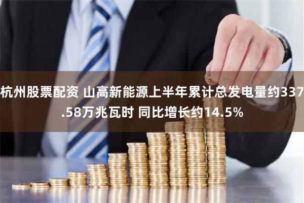 杭州股票配资 山高新能源上半年累计总发电量约337.58万兆瓦时 同比增长约14.5%