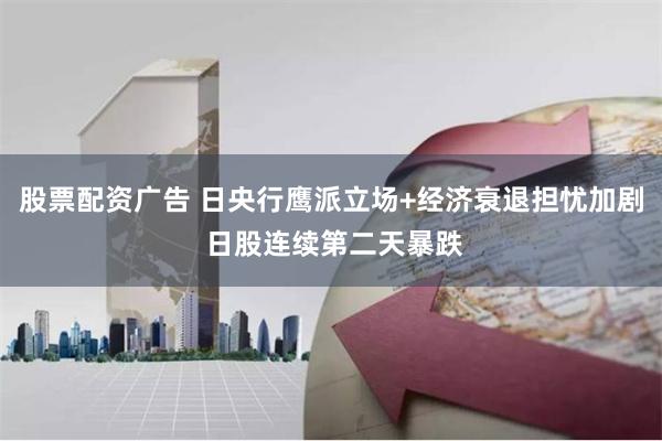 股票配资广告 日央行鹰派立场+经济衰退担忧加剧 日股连续第二天暴跌