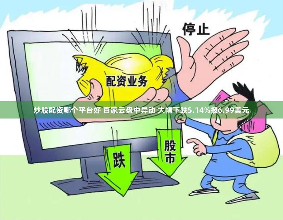 炒股配资哪个平台好 百家云盘中异动 大幅下跌5.14%报6.99美元