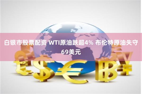 白银市股票配资 WTI原油跌超4% 布伦特原油失守69美元