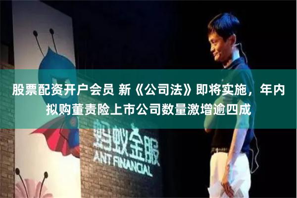 股票配资开户会员 新《公司法》即将实施，年内拟购董责险上市公司数量激增逾四成
