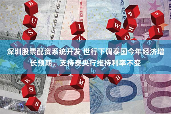 深圳股票配资系统开发 世行下调泰国今年经济增长预期，支持泰央行维持利率不变