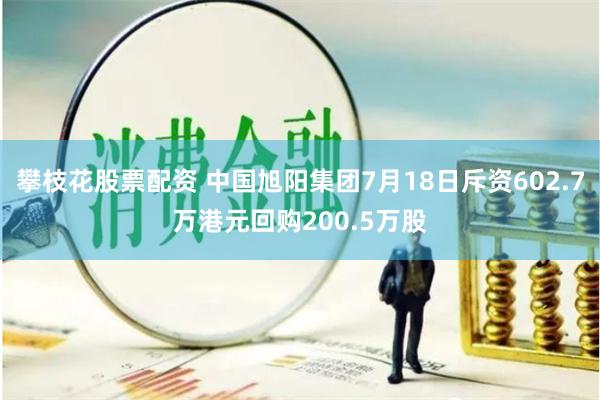 攀枝花股票配资 中国旭阳集团7月18日斥资602.7万港元回购200.5万股