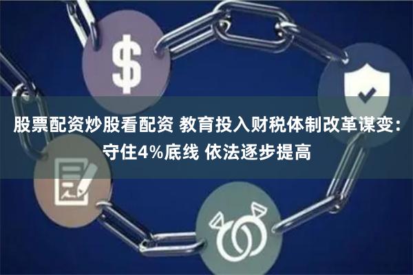 股票配资炒股看配资 教育投入财税体制改革谋变：守住4%底线 依法逐步提高