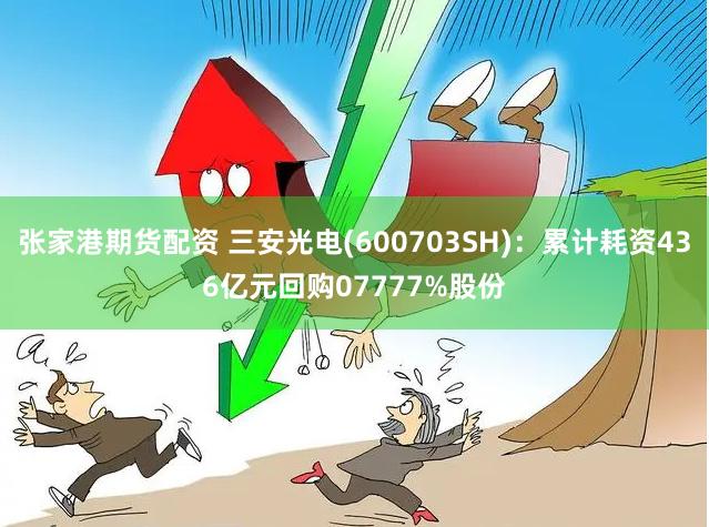 张家港期货配资 三安光电(600703SH)：累计耗资436亿元回购07777%股份
