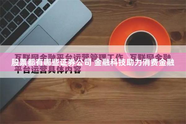 股票都有哪些证券公司 金融科技助力消费金融