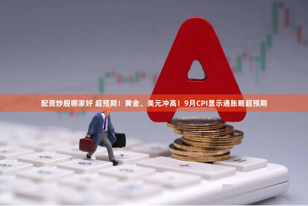 配资炒股哪家好 超预期！黄金、美元冲高！9月CPI显示通胀略超预期