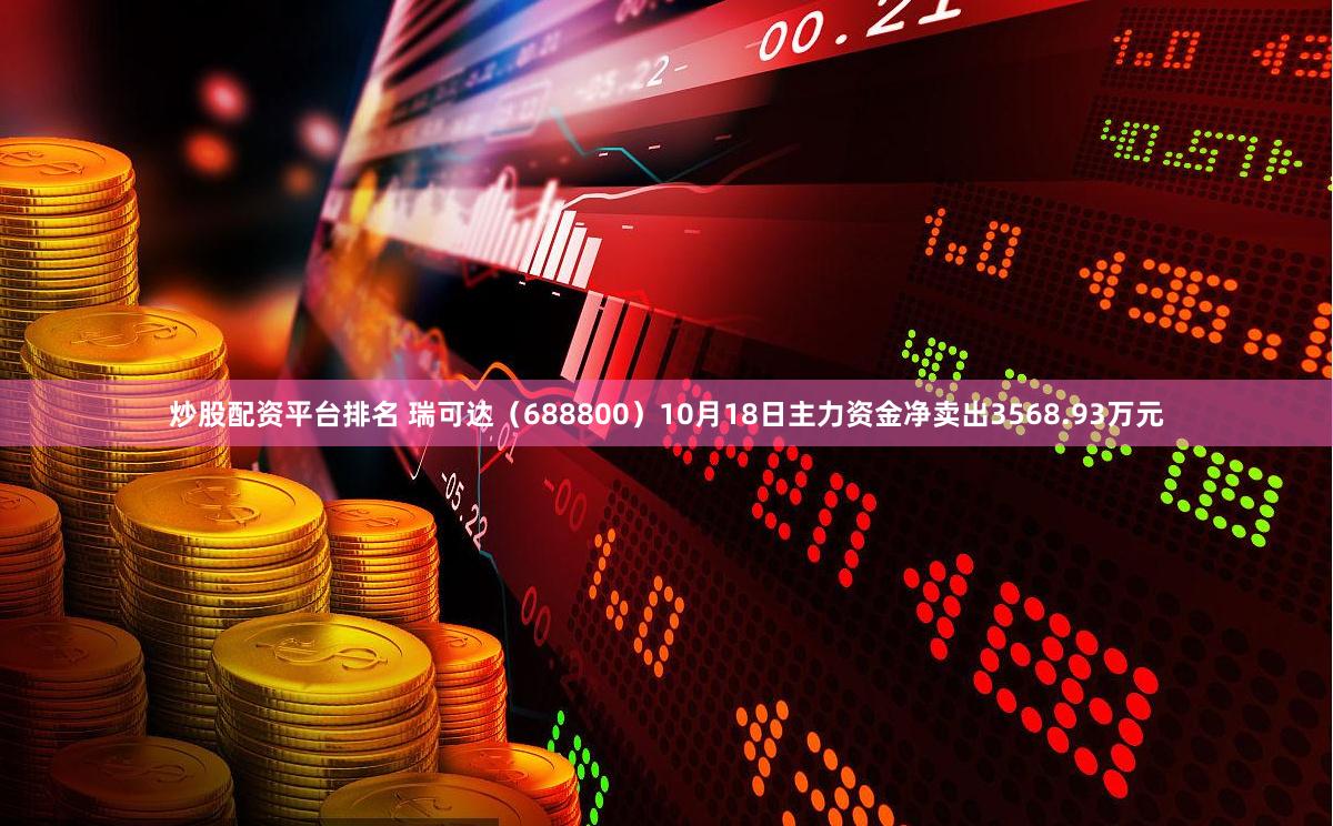 炒股配资平台排名 瑞可达（688800）10月18日主力资金净卖出3568.93万元