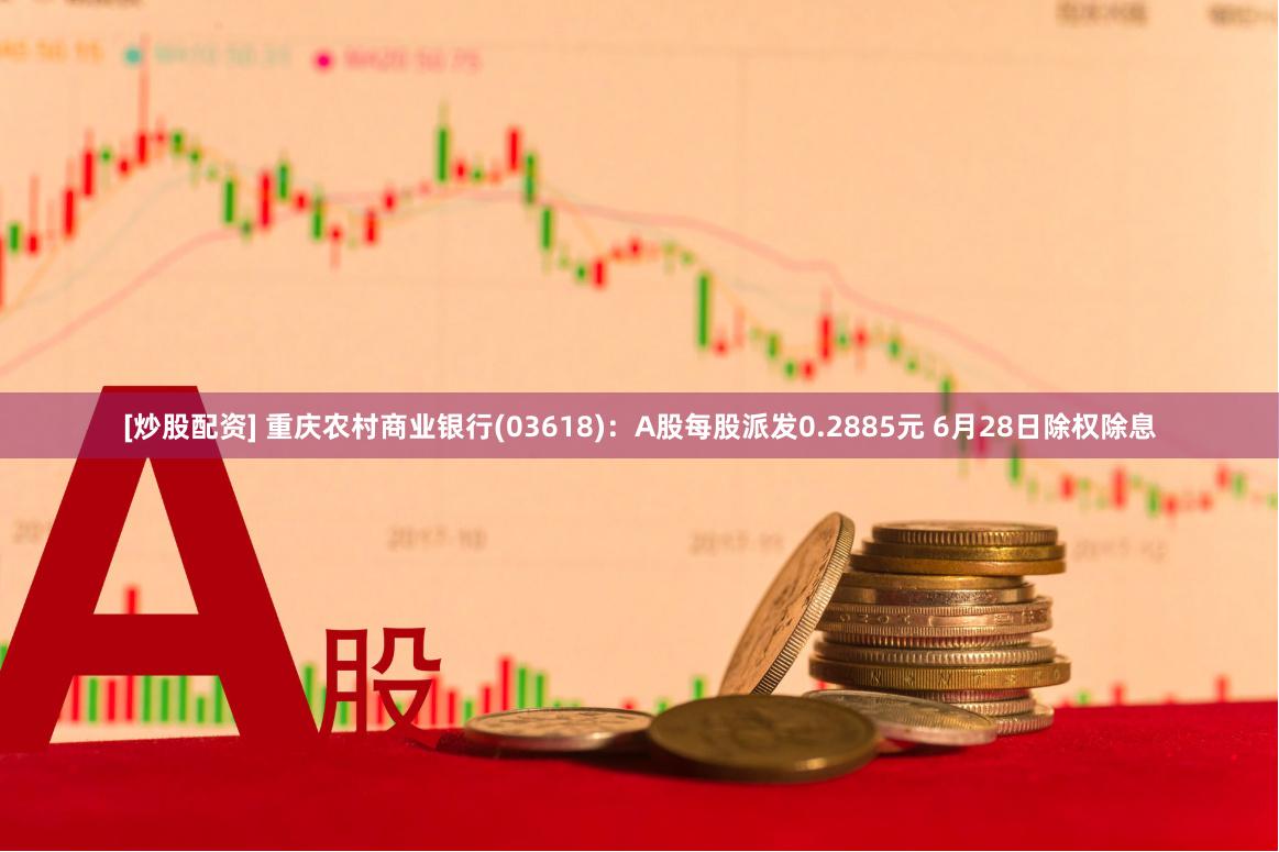[炒股配资] 重庆农村商业银行(03618)：A股每股派发0.2885元 6月28日除权除息