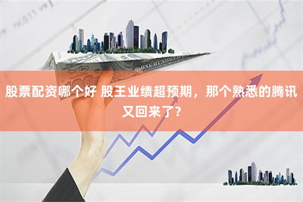 股票配资哪个好 股王业绩超预期，那个熟悉的腾讯又回来了？