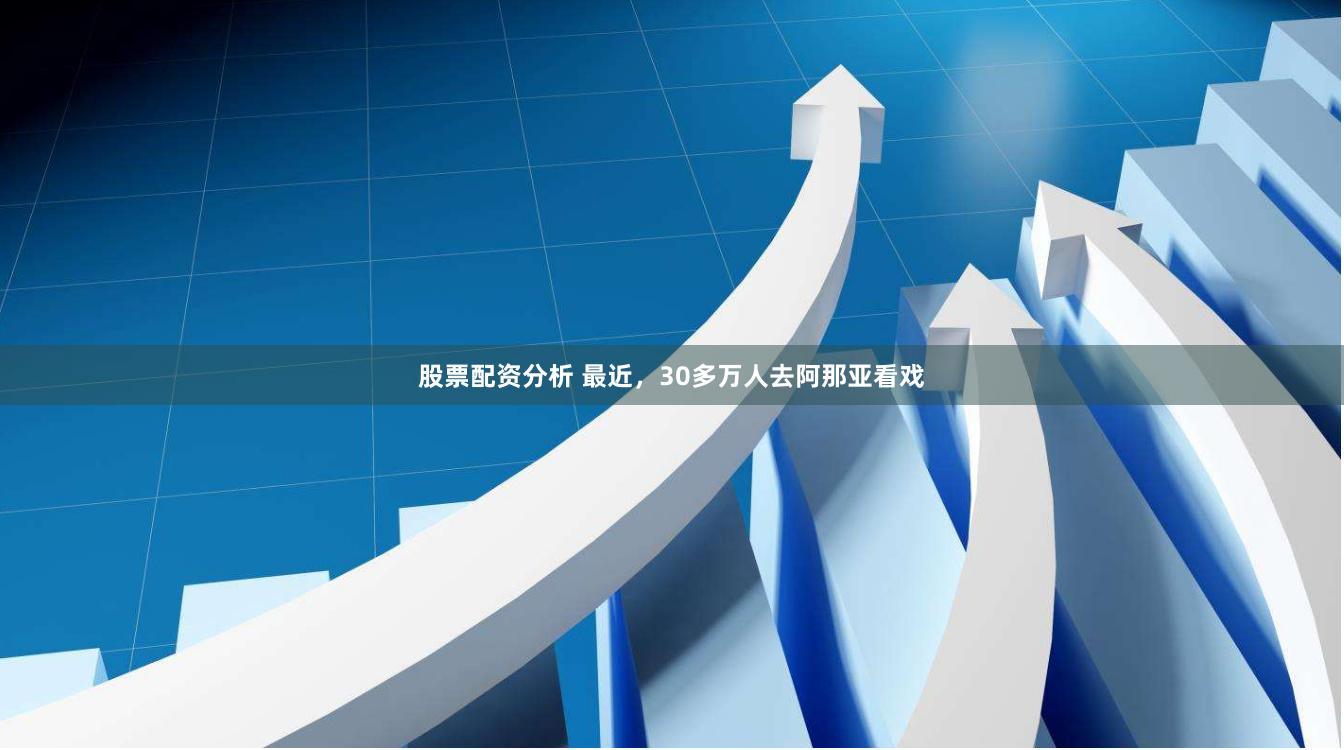 股票配资分析 最近，30多万人去阿那亚看戏