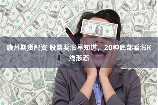 赣州期货配资 股票要涨早知道，20种底部看涨K线形态