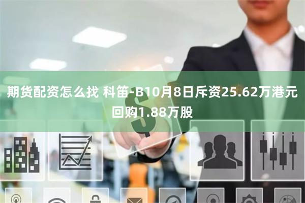 期货配资怎么找 科笛-B10月8日斥资25.62万港元回购1.88万股