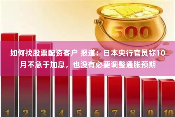 如何找股票配资客户 报道：日本央行官员称10月不急于加息，也没有必要调整通胀预期