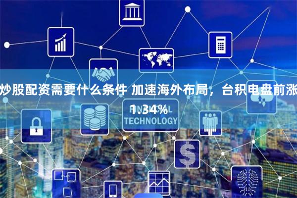 炒股配资需要什么条件 加速海外布局，台积电盘前涨1.34%