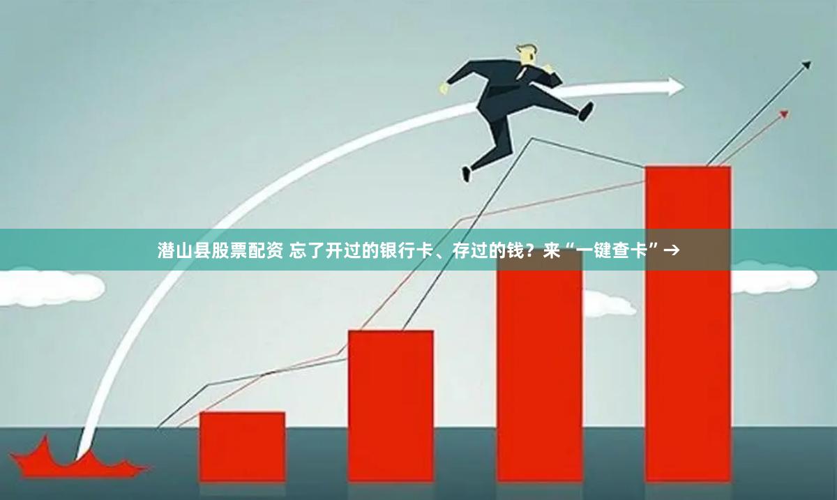 潜山县股票配资 忘了开过的银行卡、存过的钱？来“一键查卡”→