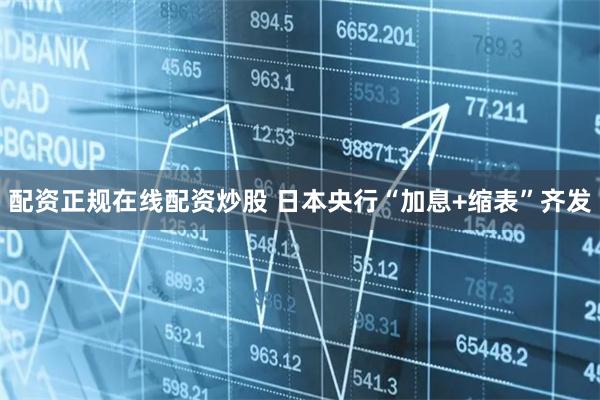 配资正规在线配资炒股 日本央行“加息+缩表”齐发