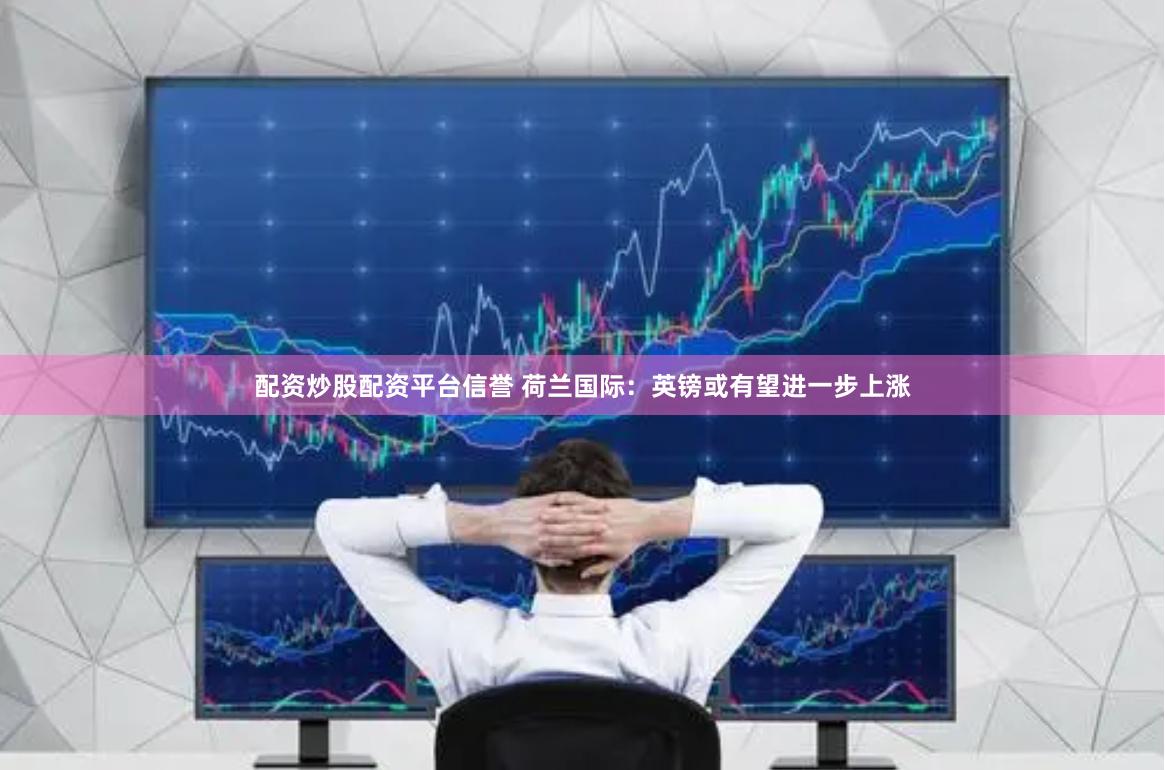 配资炒股配资平台信誉 荷兰国际：英镑或有望进一步上涨