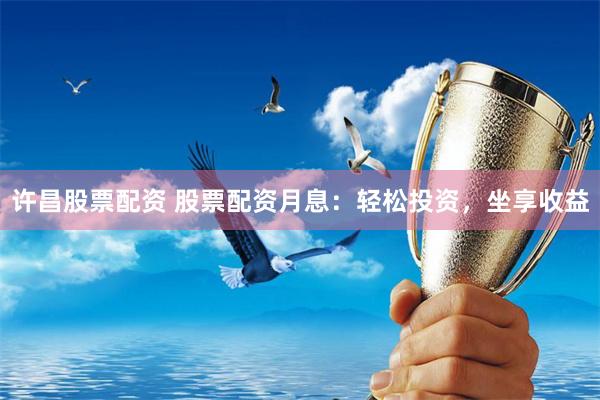 许昌股票配资 股票配资月息：轻松投资，坐享收益