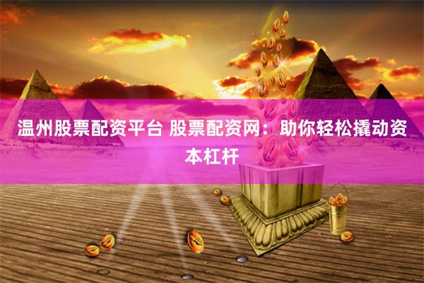 温州股票配资平台 股票配资网：助你轻松撬动资本杠杆