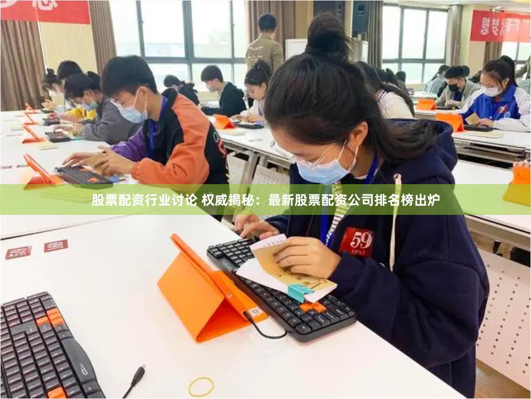 股票配资行业讨论 权威揭秘：最新股票配资公司排名榜出炉