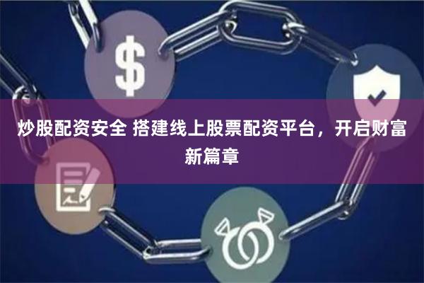 炒股配资安全 搭建线上股票配资平台，开启财富新篇章