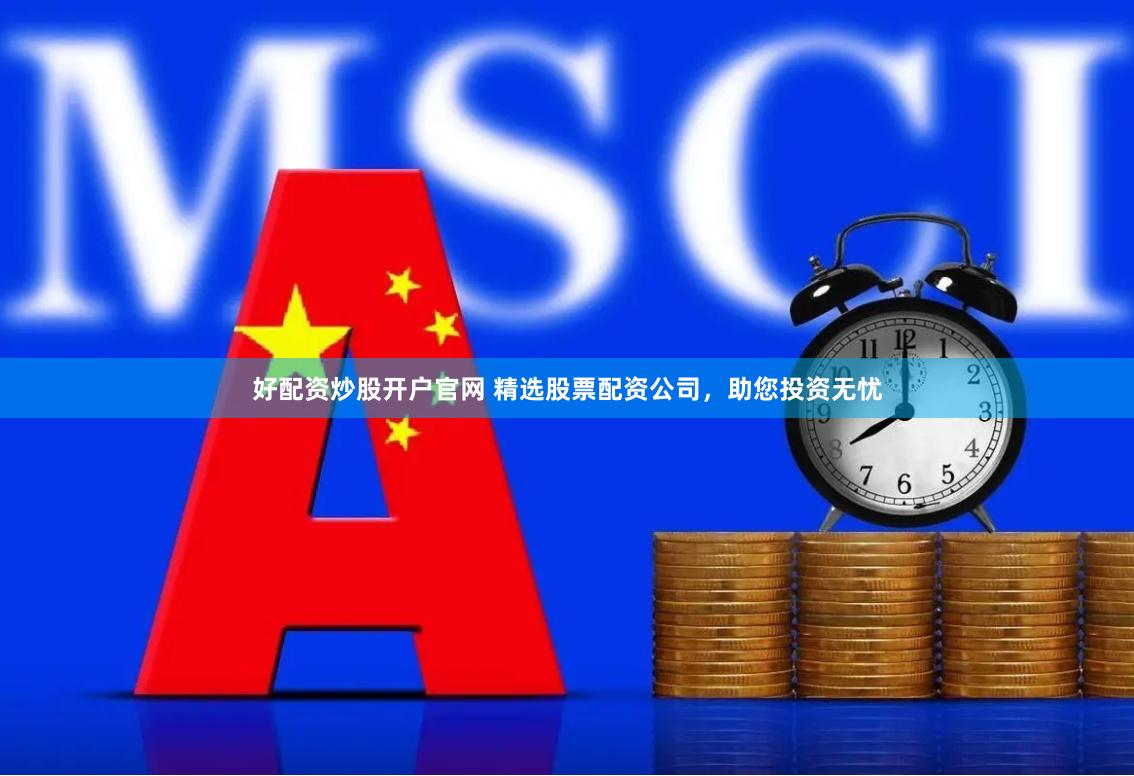 好配资炒股开户官网 精选股票配资公司，助您投资无忧