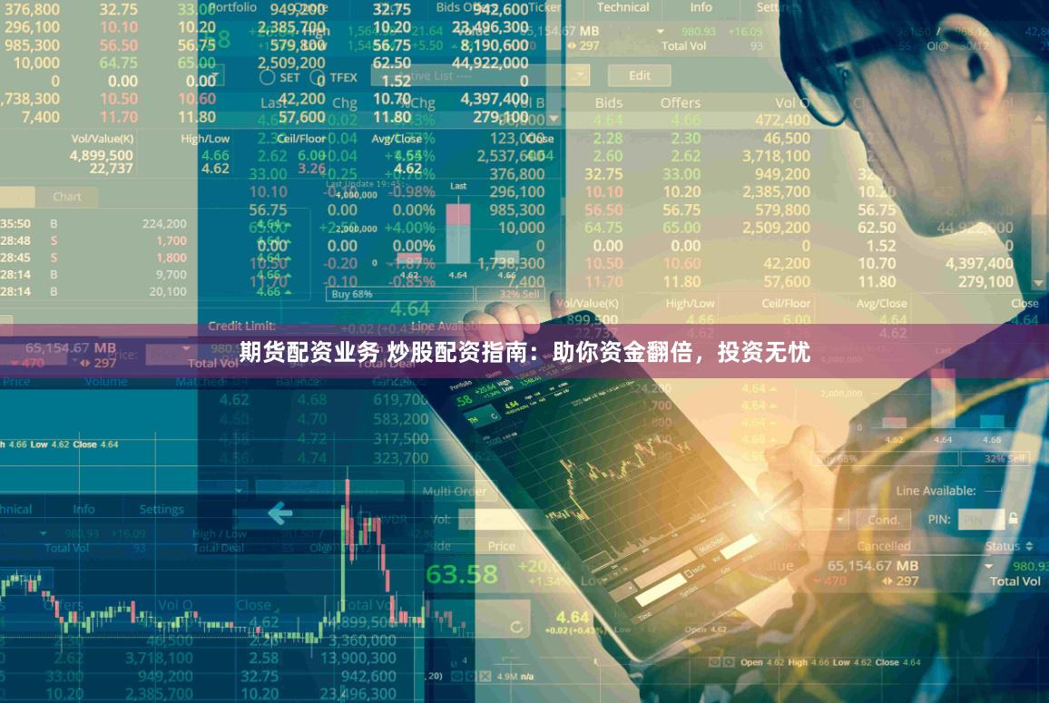 期货配资业务 炒股配资指南：助你资金翻倍，投资无忧