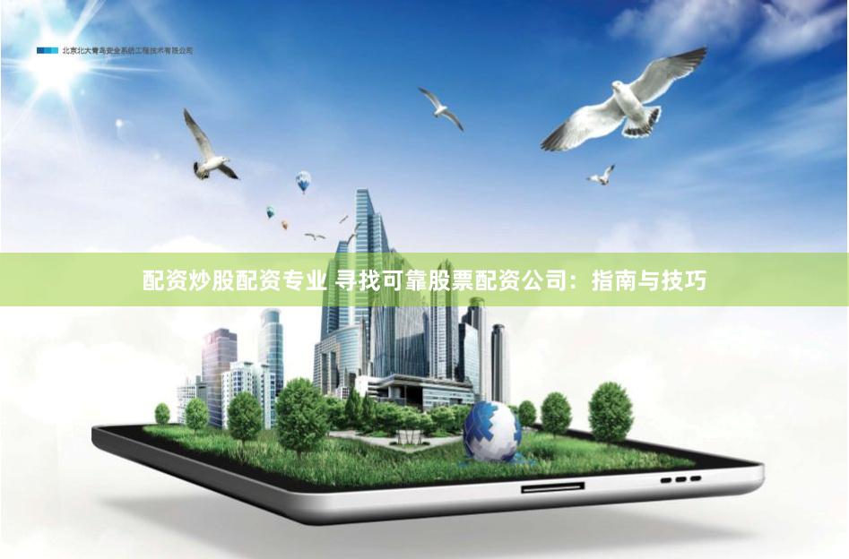 配资炒股配资专业 寻找可靠股票配资公司：指南与技巧