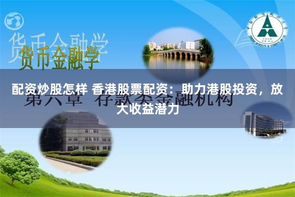 配资炒股怎样 香港股票配资：助力港股投资，放大收益潜力