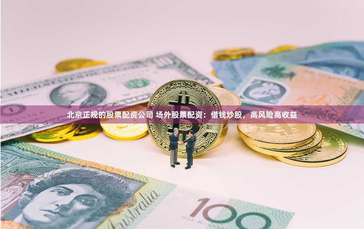 北京正规的股票配资公司 场外股票配资：借钱炒股，高风险高收益