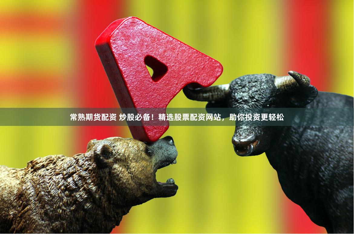 常熟期货配资 炒股必备！精选股票配资网站，助你投资更轻松