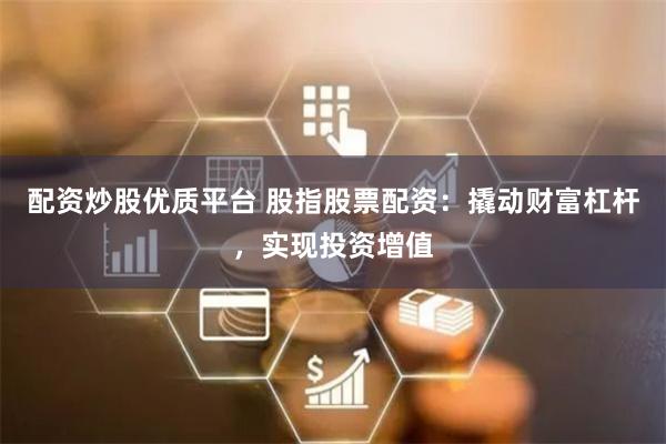 配资炒股优质平台 股指股票配资：撬动财富杠杆，实现投资增值