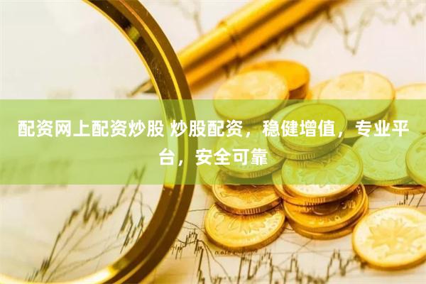 配资网上配资炒股 炒股配资，稳健增值，专业平台，安全可靠