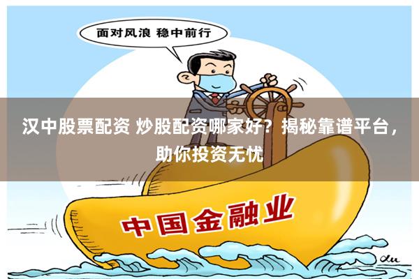汉中股票配资 炒股配资哪家好？揭秘靠谱平台，助你投资无忧