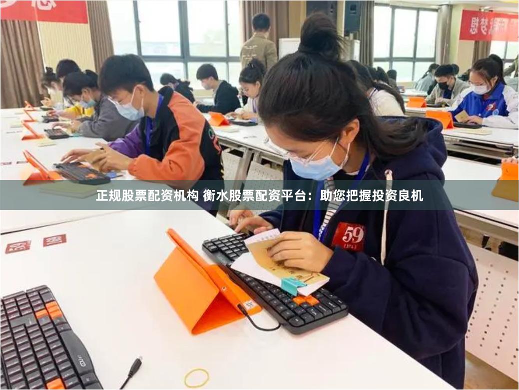 正规股票配资机构 衡水股票配资平台：助您把握投资良机