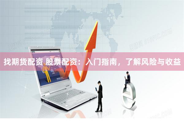 找期货配资 股票配资：入门指南，了解风险与收益