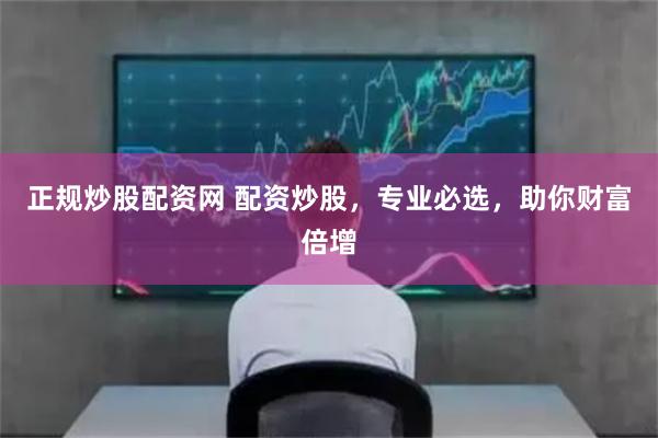 正规炒股配资网 配资炒股，专业必选，助你财富倍增