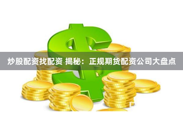 炒股配资找配资 揭秘：正规期货配资公司大盘点