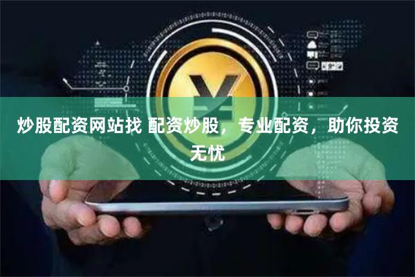 炒股配资网站找 配资炒股，专业配资，助你投资无忧