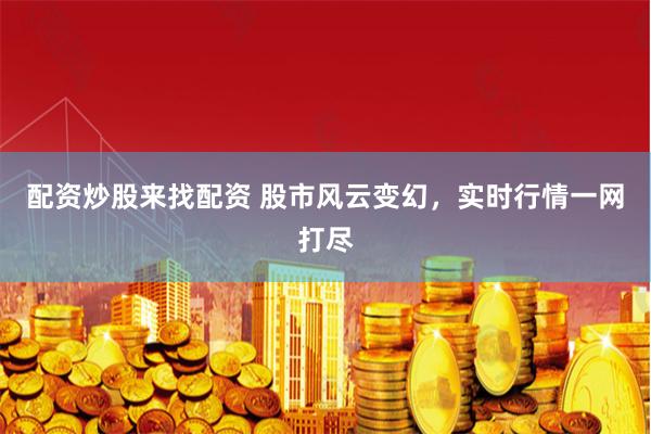 配资炒股来找配资 股市风云变幻，实时行情一网打尽